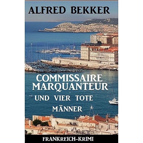 Commissaire Marquanteur und vier tote Männer: Frankreich Krimi, Alfred Bekker
