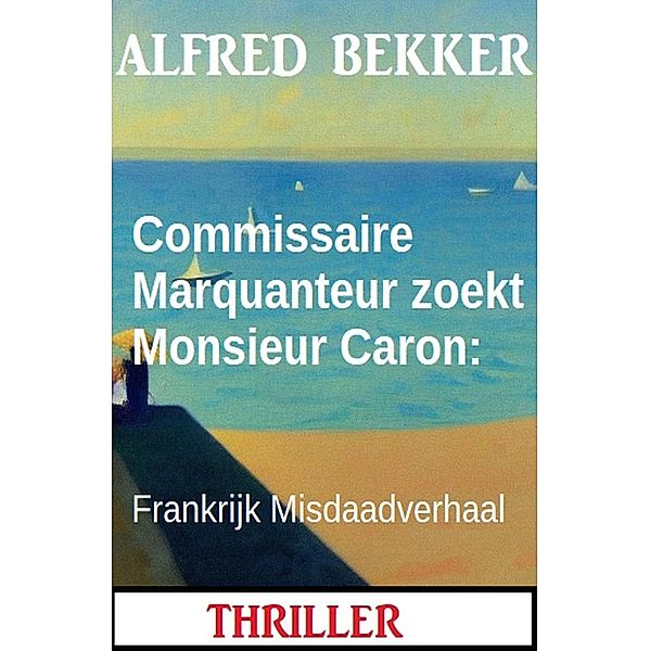 Commissaire Marquanteur zoekt Monsieur Caron: Frankrijk Misdaadverhaal, Alfred Bekker