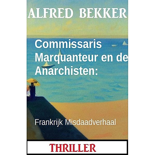Commissaris Marquanteur en de Anarchisten: Frankrijk Misdaadverhaal, Alfred Bekker
