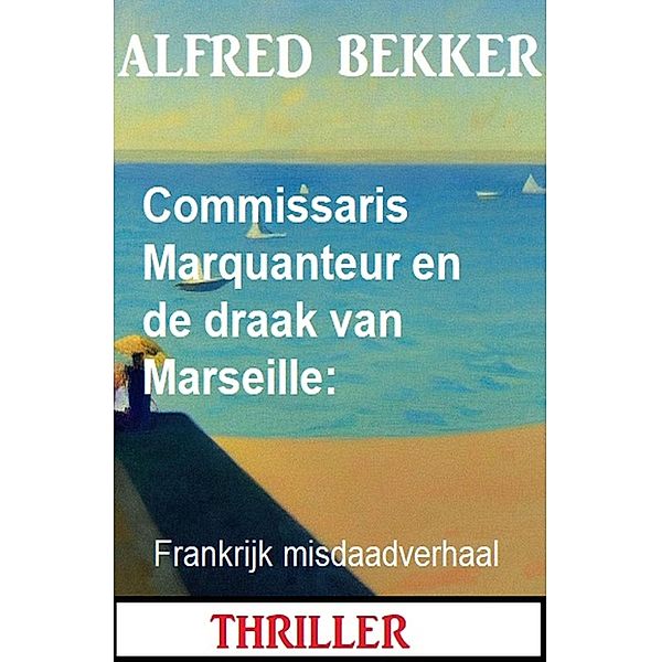 Commissaris Marquanteur en de draak van Marseille: Frankrijk misdaadverhaal, Alfred Bekker