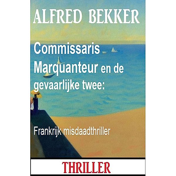 Commissaris Marquanteur en de gevaarlijke twee: Frankrijk misdaadthriller, Alfred Bekker