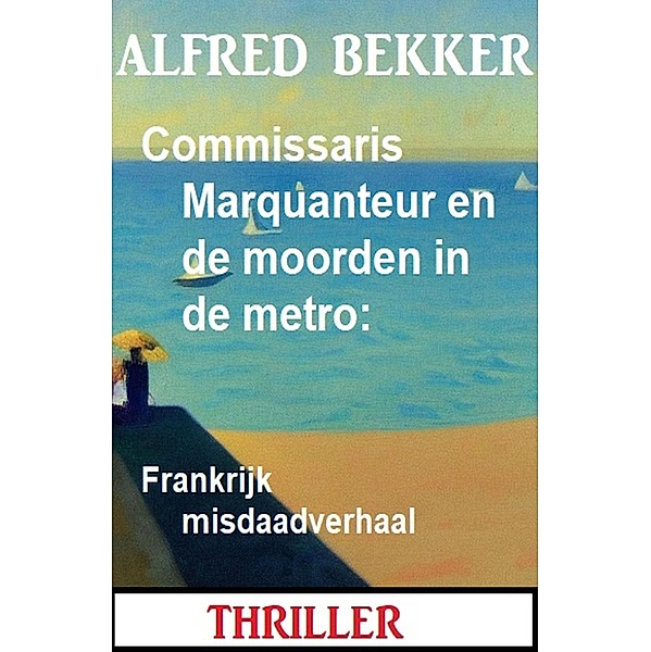 Commissaris Marquanteur en de moorden in de metro: Frankrijk misdaadverhaal, Alfred Bekker