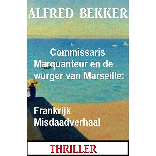 Commissaris Marquanteur en de wurger van Marseille: Frankrijk Misdaadverhaal, Alfred Bekker