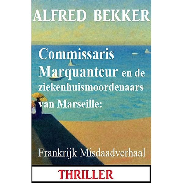 Commissaris Marquanteur en de ziekenhuismoordenaars van Marseille: Frankrijk Misdaadverhaal, Alfred Bekker