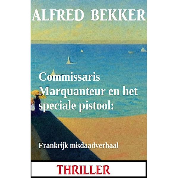 Commissaris Marquanteur en het speciale pistool: Frankrijk misdaadverhaal, Alfred Bekker