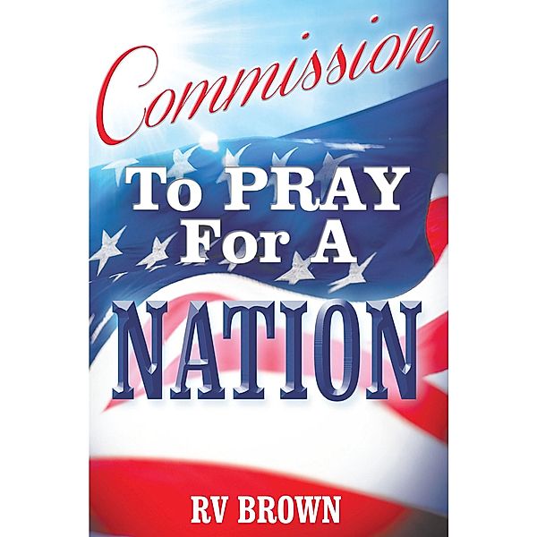 Commission to Pray for a Nation / Christian Faith Publishing, Inc., Rv Brown