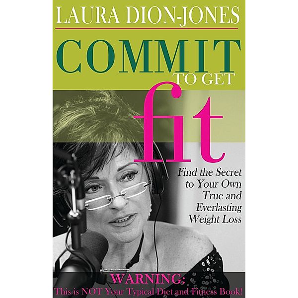 Commit To Get Fit: Find the Secret to Your Own True and Everlasting Weight Loss, Laura Dion-Jones