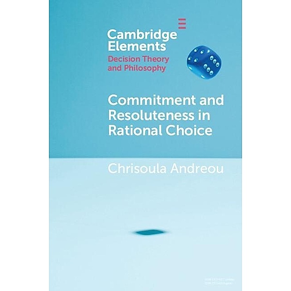 Commitment and Resoluteness in Rational Choice / Elements in Decision Theory and Philosophy, Chrisoula Andreou