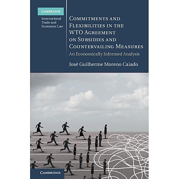 Commitments and Flexibilities in the WTO Agreement on Subsidies and Countervailing Measures / Cambridge International Trade and Economic Law, Jose Guilherme Moreno Caiado