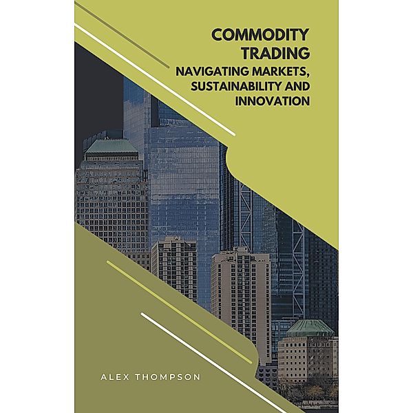 Commodity Trading: Navigating Markets, Sustainability, and Innovation, Alex Thompson