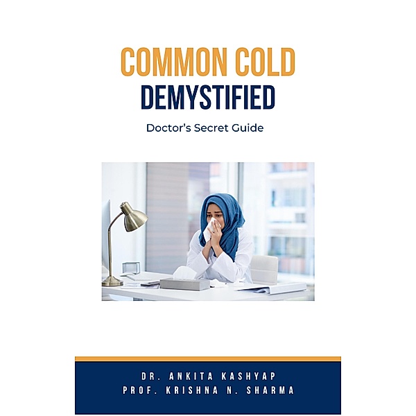 Common Cold Demystified: Doctor's Secret Guide, Ankita Kashyap, Krishna N. Sharma