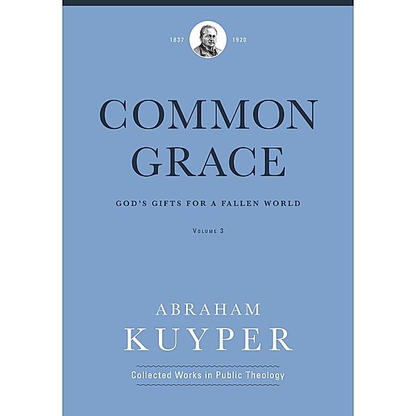 Common Grace (Volume 3) / Abraham Kuyper Collected Works in Public Theology, Abraham Kuyper