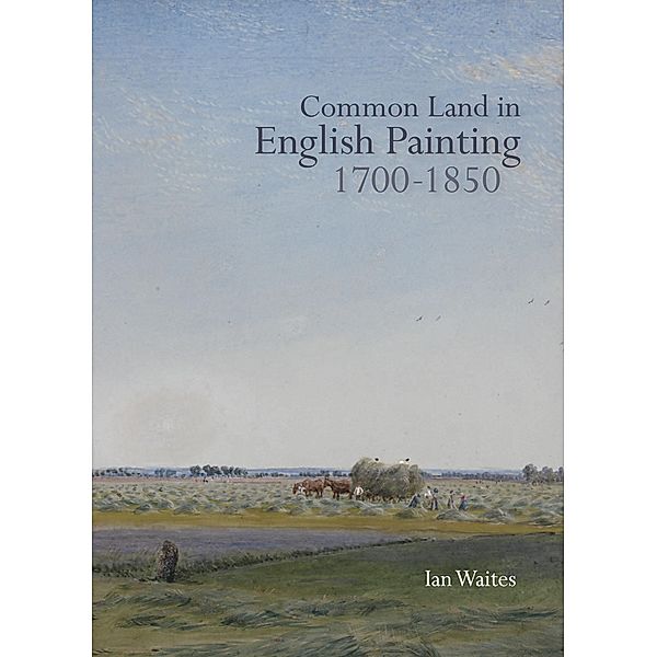 Common Land in English Painting, 1700-1850 / Garden and Landscape History Bd.4, Ian Waites