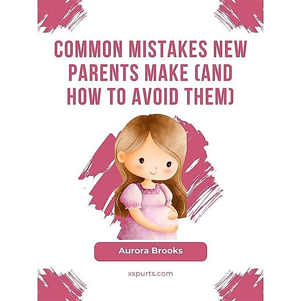 Common Mistakes New Parents Make (And How to Avoid Them), Aurora Brooks