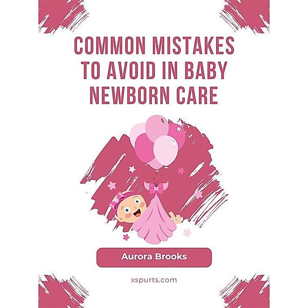 Common Mistakes to Avoid in Baby Newborn Care, Aurora Brooks