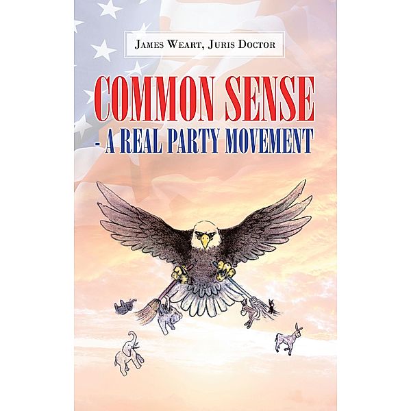 Common Sense - a Real Party Movement, James C. Weart, Juris Doctor