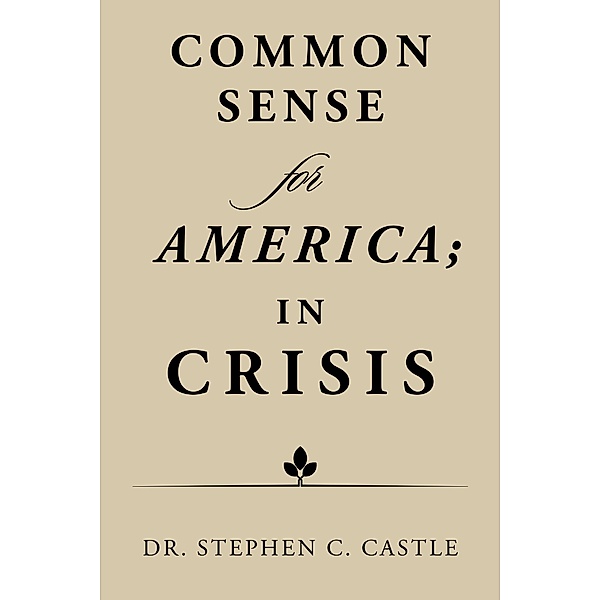 Common Sense for America; in Crisis, Stephen C. Castle
