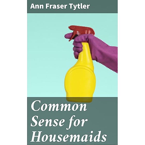 Common Sense for Housemaids, Ann Fraser Tytler