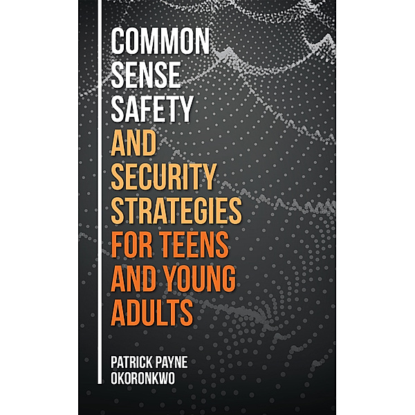 Common Sense Safety and Security Strategies for Teens and Young Adults, Patrick Payne Okoronkwo