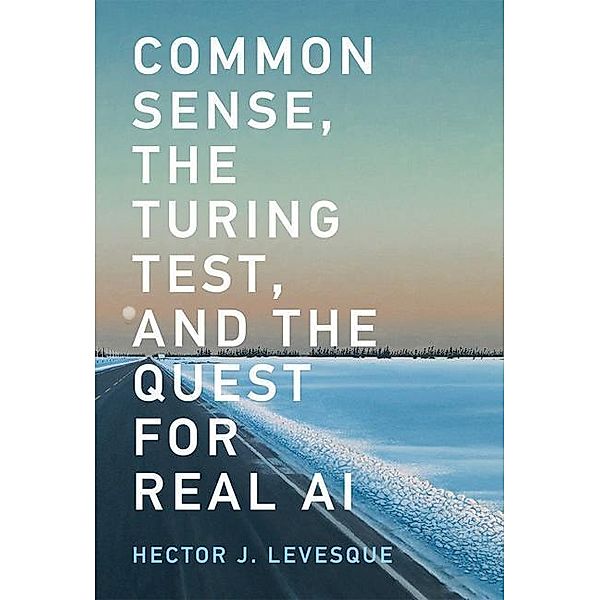 Common Sense, the Turing Test, and the Quest for Real AI, Hector J. Levesque