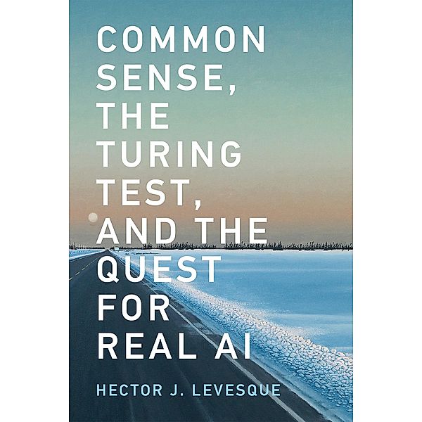 Common Sense, the Turing Test, and the Quest for Real AI, Hector J. Levesque