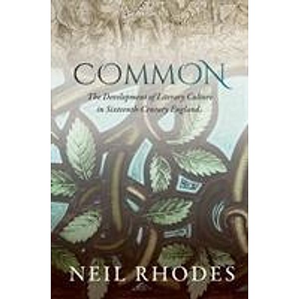 Common: The Development of Literary Culture in Sixteenth-Century England, Neil Rhodes