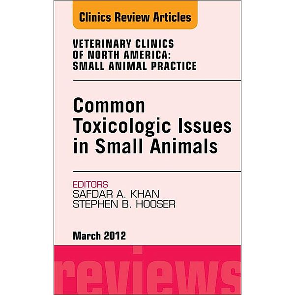 Common Toxicologic Issues in Small Animals, An Issue of Veterinary Clinics: Small Animal Practice, Safdar N. Khan, Stephen B. Hooser