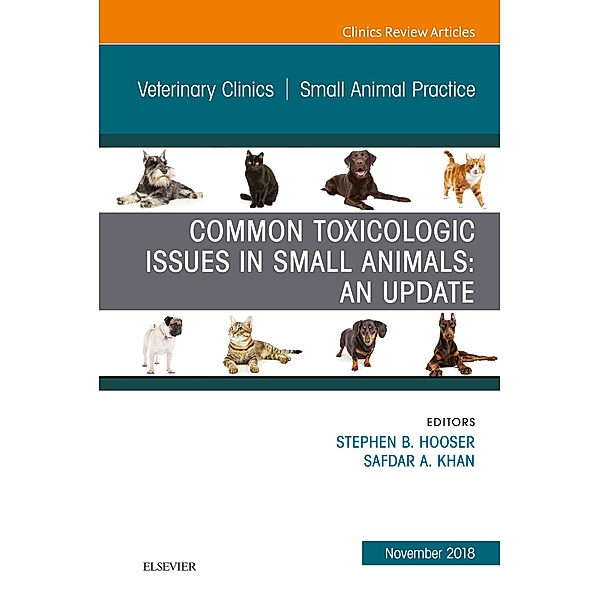 Common Toxicologic Issues in Small Animals: An Update, An Issue of Veterinary Clinics of North America: Small Animal Practice, Ebook, Stephen B. Hooser, Safdar A. Khan