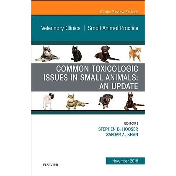 Common Toxicologic Issues in Small Animals: An Update, An Issue of Veterinary Clinics of North America: Small Animal Pra, Stephen B. Hooser, Safdar A. Khan