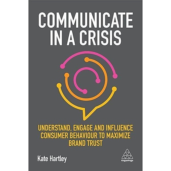 Communicate in a Crisis: Understand, Engage and Influence Consumer Behaviour to Maximize Brand Trust, Kate Hartley
