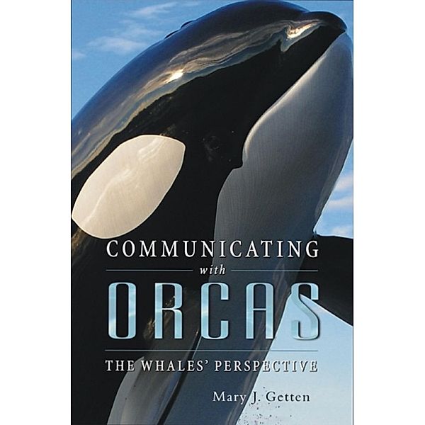 Communicating with Orcas: The Whales' Perspective, Mary J Getten