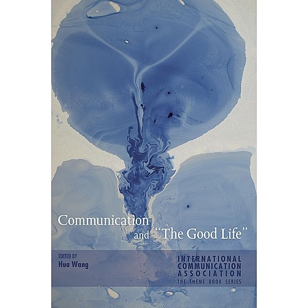 Communication and «The Good Life» / ICA International Communication Association Annual Conference Theme Book Series Bd.2