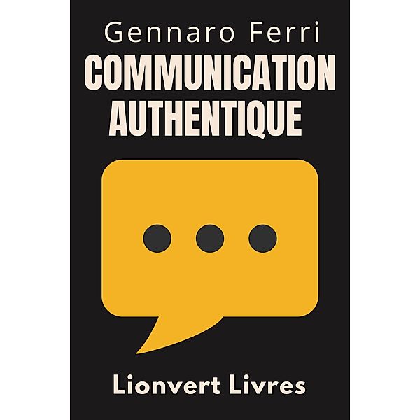 Communication Authentique (Collection Intelligence Émotionnelle, #1) / Collection Intelligence Émotionnelle, Lionvert Livres, Gennaro Ferri