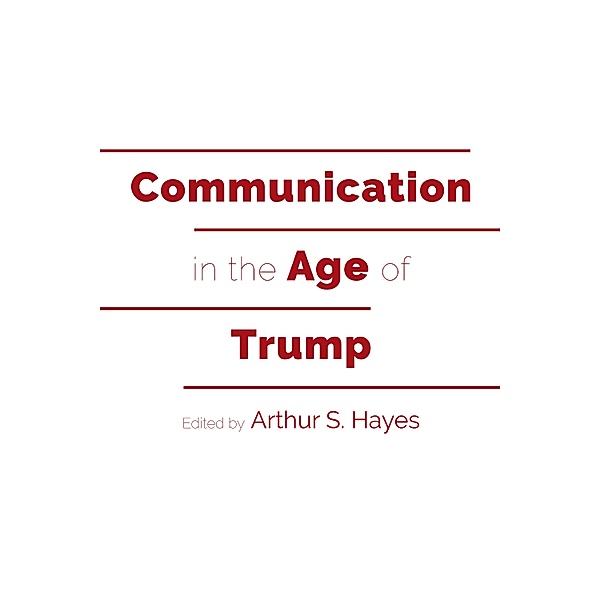 Communication in the Age of Trump / Frontiers in Political Communication Bd.39