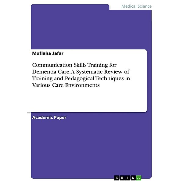 Communication Skills Training for Dementia Care. A Systematic Review of Training and Pedagogical Techniques in Various Care Environments, Muflaha Jafar