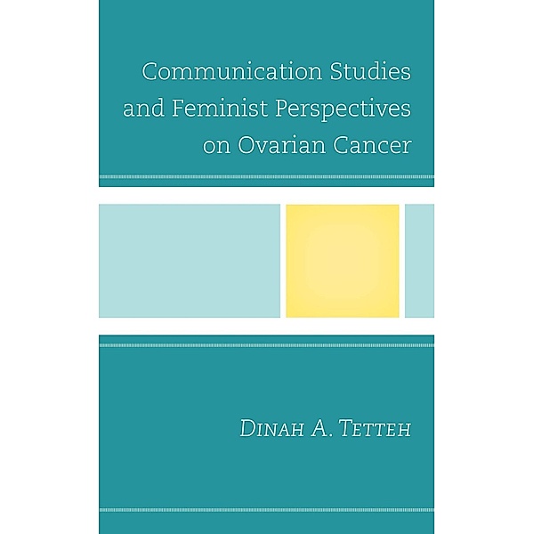 Communication Studies and Feminist Perspectives on Ovarian Cancer / Lexington Studies in Health Communication, Dinah A. Tetteh