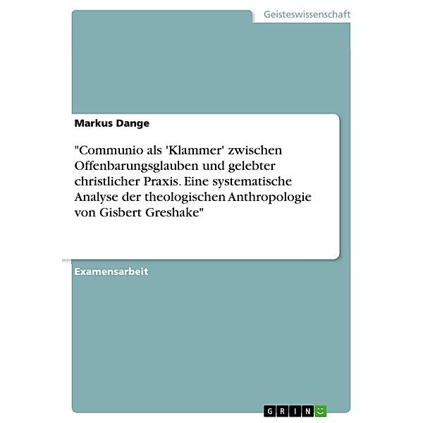 Communio als 'Klammer' zwischen Offenbarungsglauben und gelebter christlicher Praxis. Eine systematische Analyse der theologischen  Anthropologie von Gisbert Greshake, Markus Dange