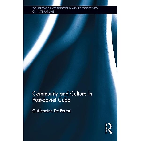 Community and Culture in Post-Soviet Cuba / Routledge Interdisciplinary Perspectives on Literature, Guillermina De Ferrari