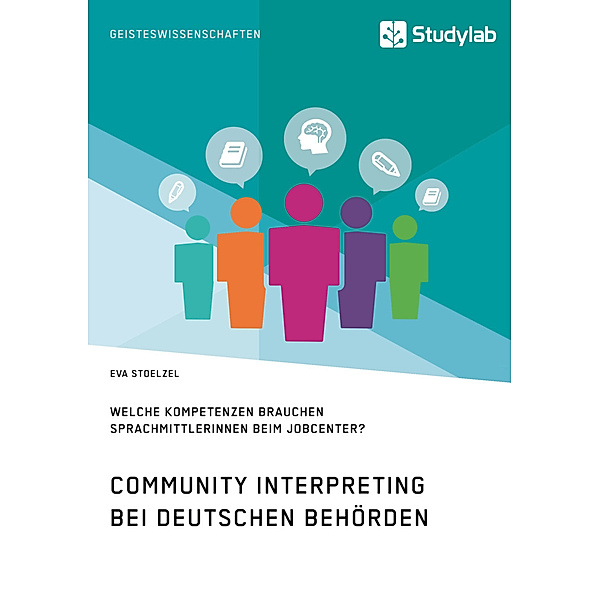 Community Interpreting bei deutschen Behörden. Welche Kompetenzen brauchen SprachmittlerInnen beim Jobcenter?, Eva Stoelzel