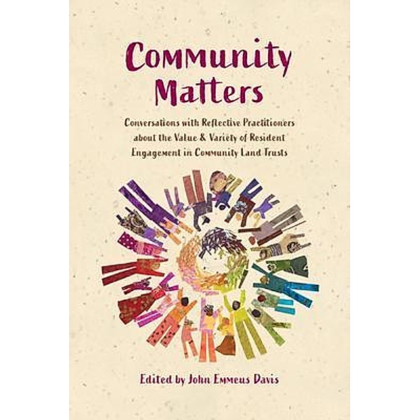 Community Matters: Conversations with Reflective Practitioners ¿about the Value & Variety of Resident ¿Engagement in Community Land Trusts, John Emmeus Davis