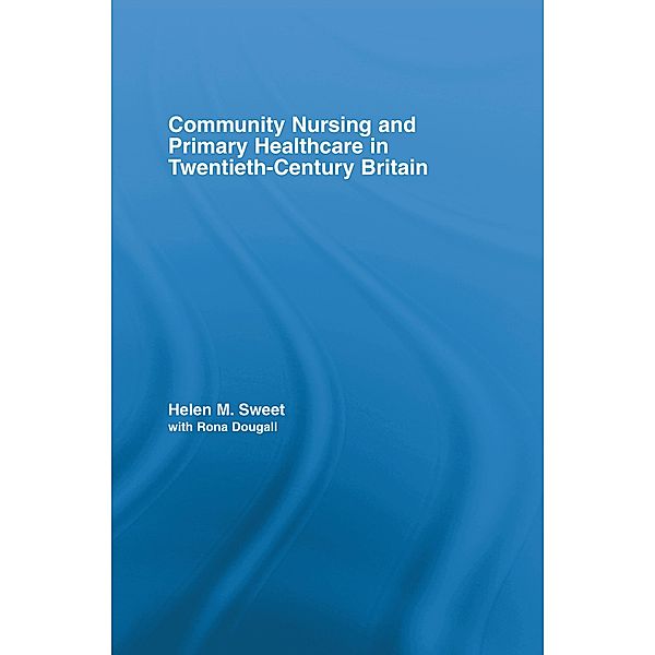 Community Nursing and Primary Healthcare in Twentieth-Century Britain, Helen M. Sweet, With Rona Dougall