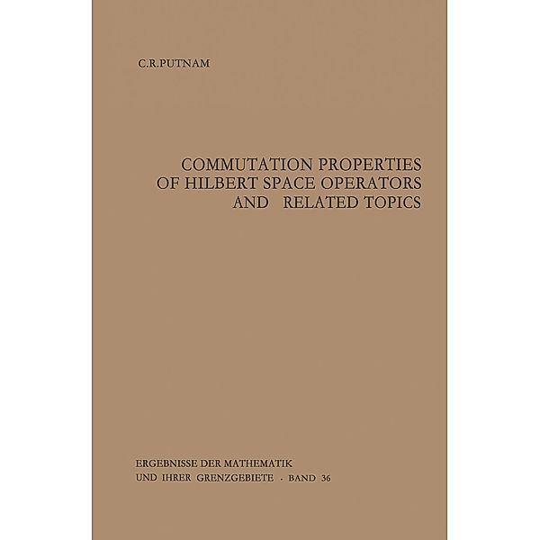 Commutation Properties of Hilbert Space Operators and Related Topics / Ergebnisse der Mathematik und ihrer Grenzgebiete. 2. Folge Bd.36, Calvin R. Putnam
