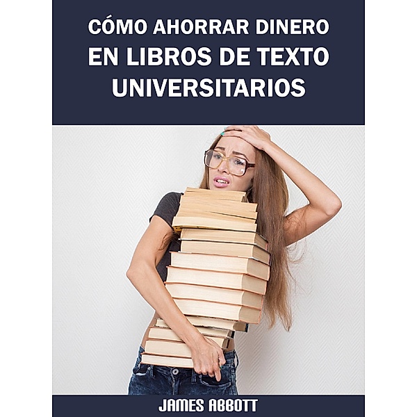 Como Ahorrar Dinero en Libros de Texto Universitarios, James Abbott