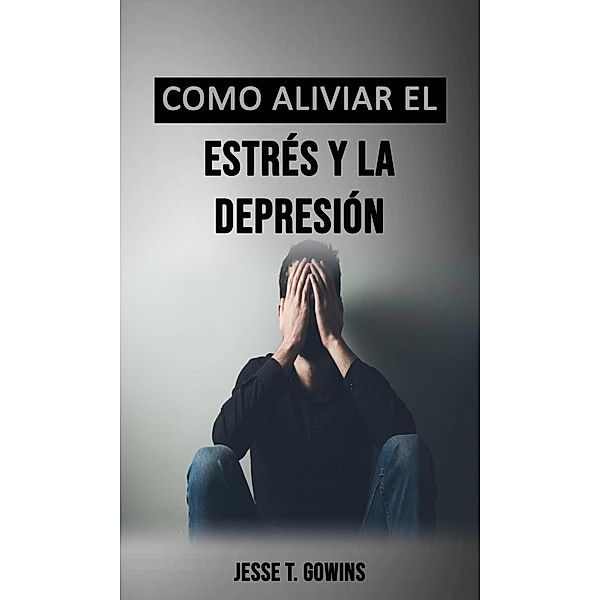Como aliviar el estrés y la depresión, Jesse T. Gowins
