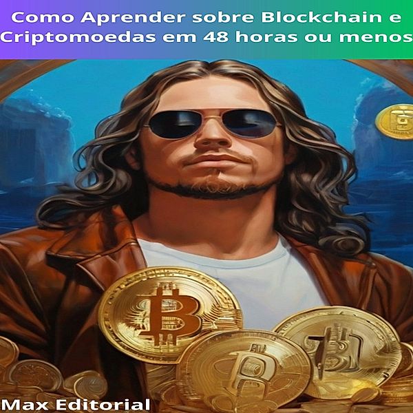 Como Aprender sobre Blockchain e Criptomoedas em 48 horas ou menos / CRIPTOMOEDAS, BITCOINS & BLOCKCHAIN Bd.1, Max Editorial