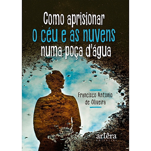 Como Aprisionar o Céu e as Nuvens numa Poça D'agua, Francisco Antônio de Oliveira
