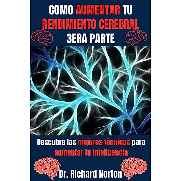 Como Aumentar Tu Rendimiento Cerebral 3era Parte: Descubre las mejores técnicas para aumentar tu inteligencia (Entrenamiento Cerebral, #3) / Entrenamiento Cerebral, Richard Norton