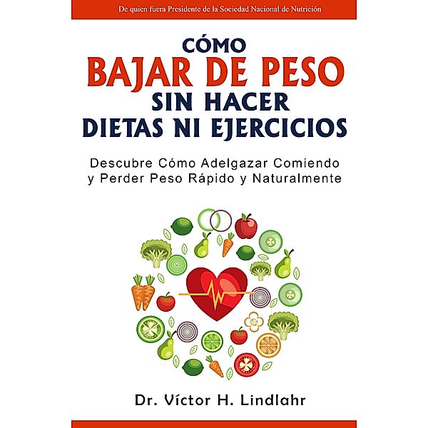 Cómo Bajar de Peso Sin Hacer Dietas ni Ejercicios: Descubre cómo Adelgazar Comiendo y Perder Peso Rápido y Naturalmente, Víctor H. Lindlahr