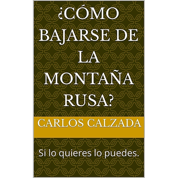 ¿Cómo bajarse de la montaña Rusa?, Carlos Alfonso Calzada Ugalde