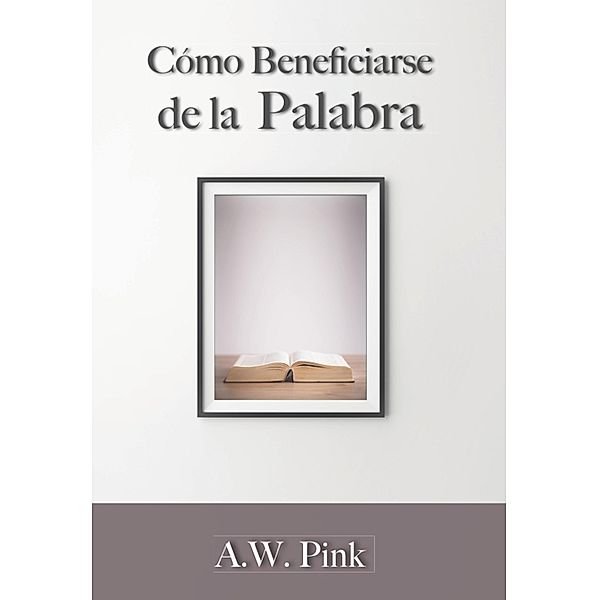 Cómo beneficiarse de la palabra, A. W. Pink